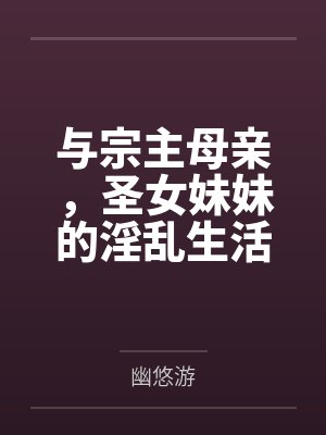与宗主母亲,圣女妹妹的淫乱生活