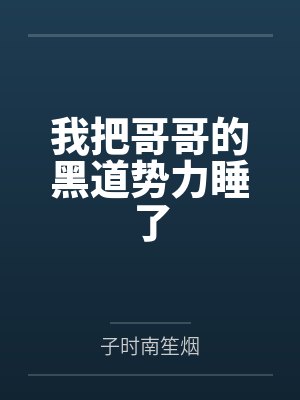 我把哥哥的黑道势力睡了by子时南笙烟笔趣阁无弹窗