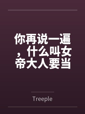 你再说一遍,什么叫女帝大人要当我的狗?byTreeple
