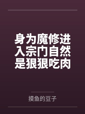 身为魔修进入宗门自然是狠狠吃肉