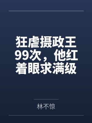 狂虐摄政王99次,他红着眼求满级