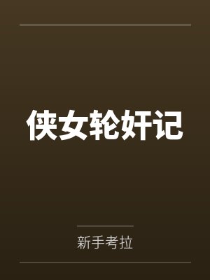 侠女轮奸记笔趣阁无弹窗
