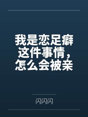 我是恋足癖这件事情,怎么会被亲妹妹发现!