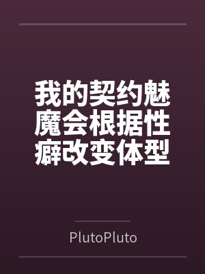 我的契约魅魔会根据性癖改变体型,是不是搞错了什么?