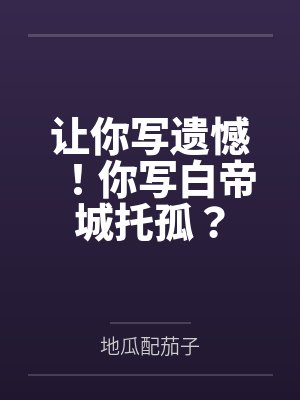 让你写遗憾!你写白帝城托孤?笔趣阁无弹窗