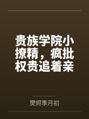 贵族学院小撩精,疯批权贵追着亲