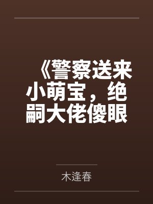 《警察送来小萌宝，绝嗣大佬傻眼了》