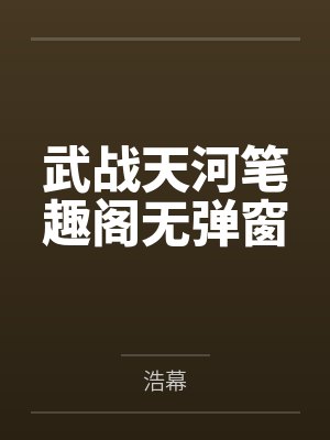 武战天河笔趣阁无弹窗