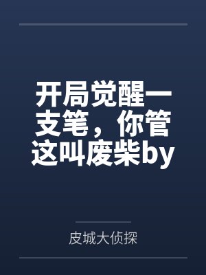 开局觉醒一支笔，你管这叫废柴by皮城大侦探