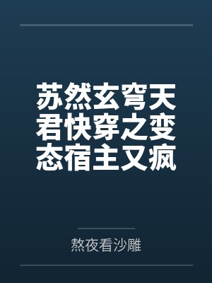 苏然玄穹天君快穿之变态宿主又疯了