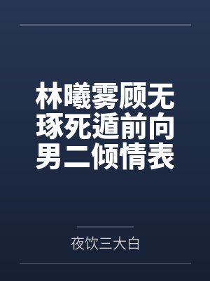 林曦雾顾无琢死遁前向男二倾情表白