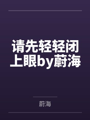 请先轻轻闭上眼by蔚海