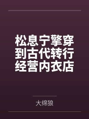 松息宁擎穿到古代转行经营内衣店（H）