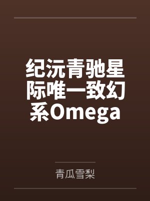 纪沅青驰星际唯一致幻系Omega