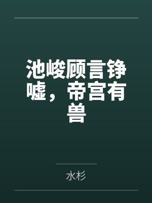 池峻顾言铮嘘，帝宫有兽