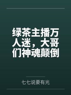 绿茶主播万人迷，大哥们神魂颠倒