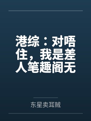 港综：对唔住，我是差人笔趣阁无弹窗