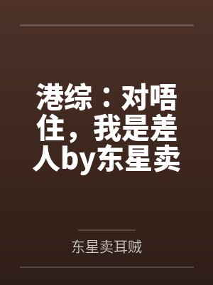 港综：对唔住，我是差人by东星卖耳贼笔趣阁无弹窗