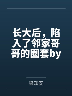 长大后，陷入了邻家哥哥的圈套by梁知安