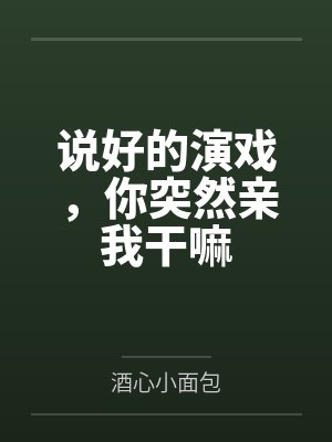 说好的演戏，你突然亲我干嘛