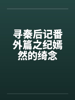寻秦后记番外篇之纪嫣然的绮念