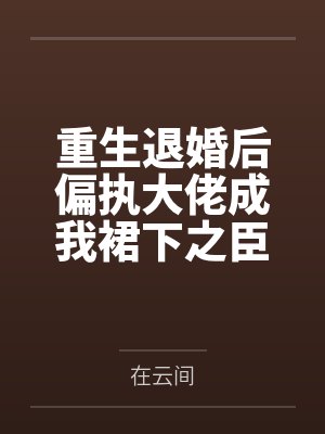 重生退婚后偏执大佬成我裙下之臣
