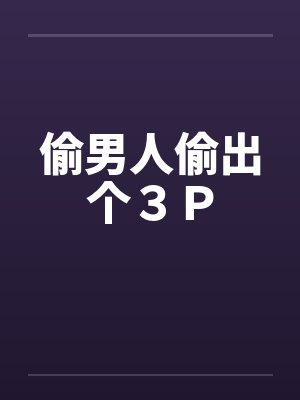 偷男人偷出个３Ｐ