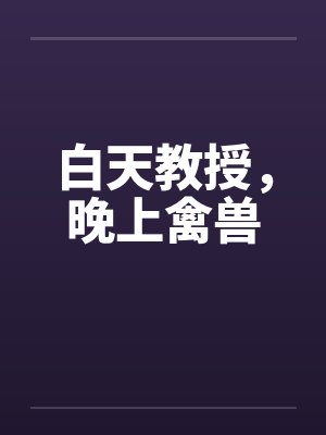 白天教授，晚上禽兽