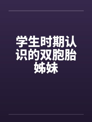 学生时期认识的双胞胎姊妹