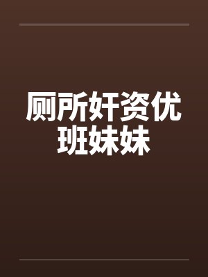厕所奸资优班妹妹