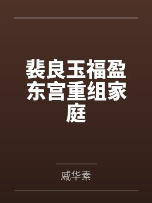 裴良玉福盈东宫重组家庭