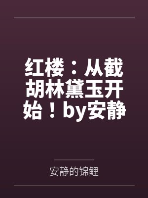 红楼：从截胡林黛玉开始！by安静的锦鲤笔趣阁无弹窗