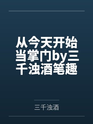 从今天开始当掌门by三千浊酒笔趣阁无弹窗