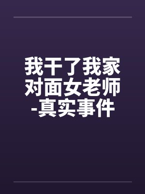 我干了我家对面女老师-真实事件