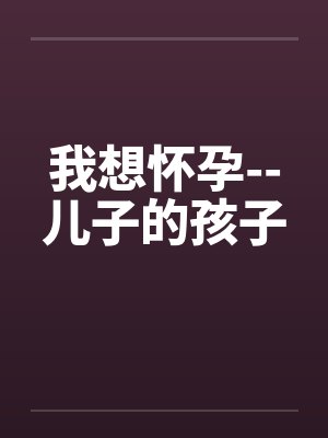 我想怀孕--儿子的孩子