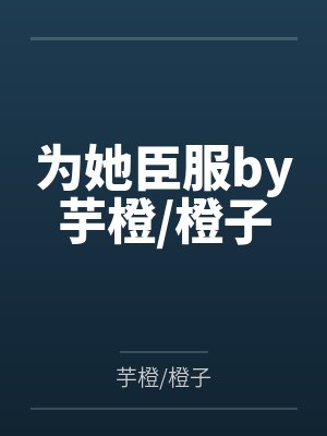 为她臣服by芋橙/橙子