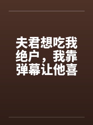 夫君想吃我绝户,我靠弹幕让他喜当爹